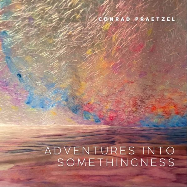 Conrad Praetzel - Adventures Into Somethingness