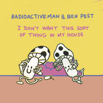 I Don't Want This Sort Of Thing In My House by Radioactive Man & Ben Pest